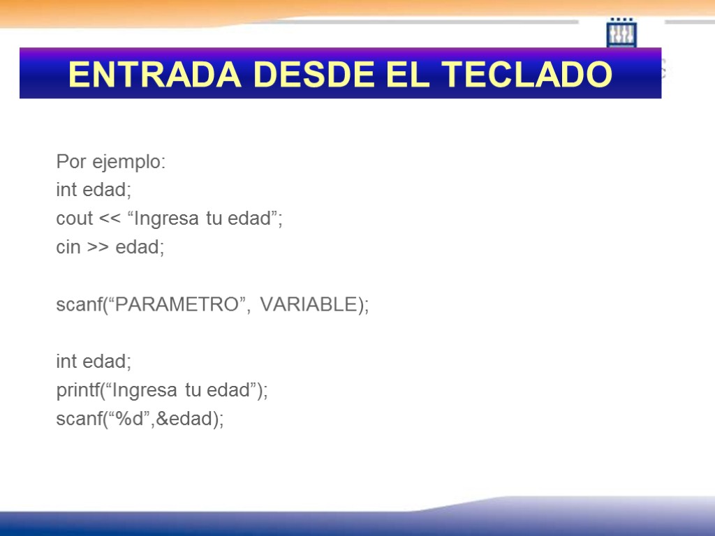 ENTRADA DESDE EL TECLADO Por ejemplo: int edad; cout << “Ingresa tu edad”; cin